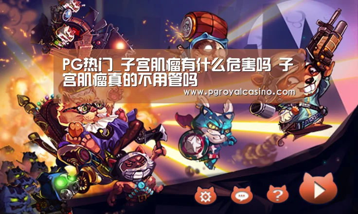 PG热门_子宫肌瘤有什么危害吗 子宫肌瘤真的不用管吗(图1) PG老虎机