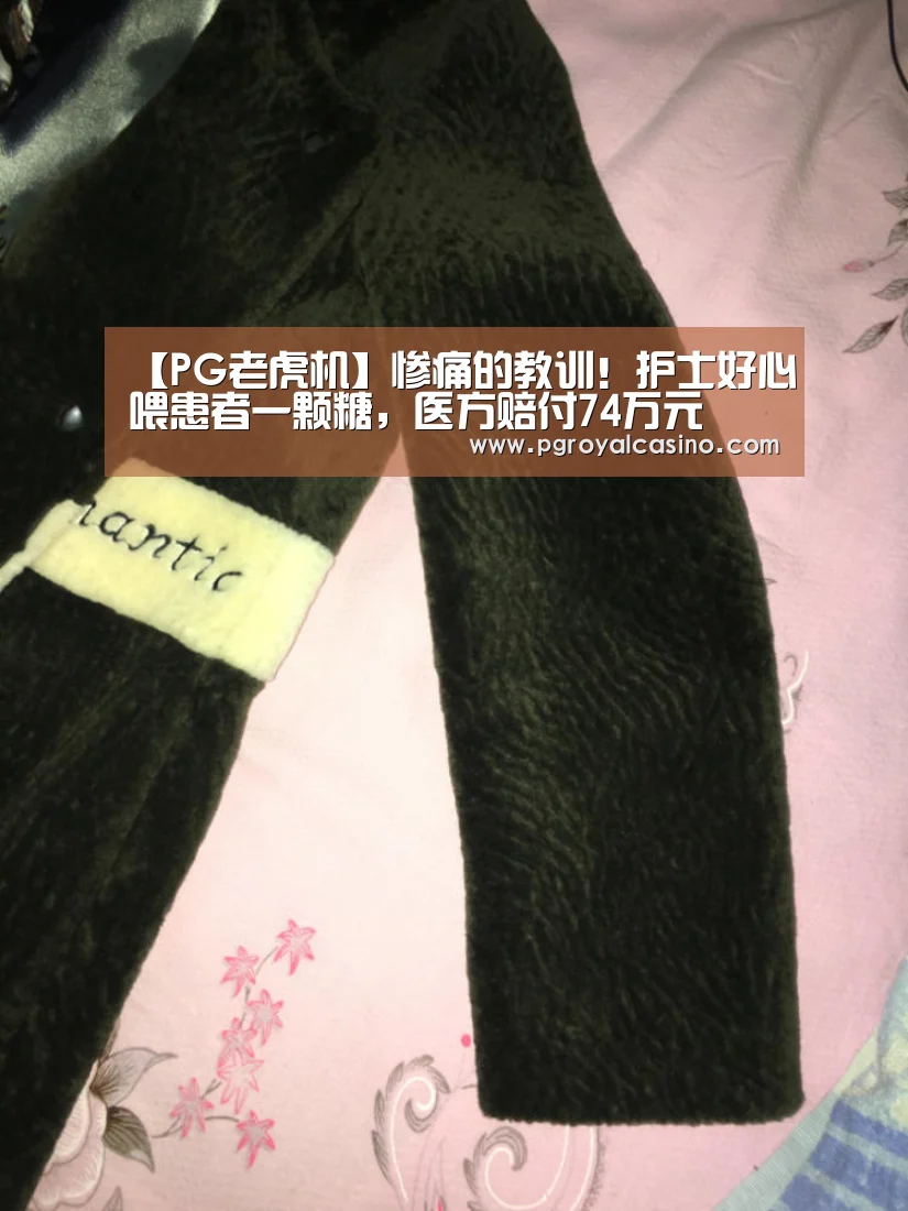 【PG老虎机】惨痛的教训!护士好心喂患者一颗糖,医方赔付74万元(图2) PG热门