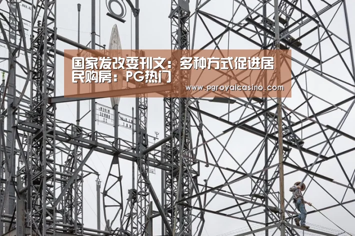 国家发改委刊文:多种方式促进居民购房:PG热门(图1) PG推荐