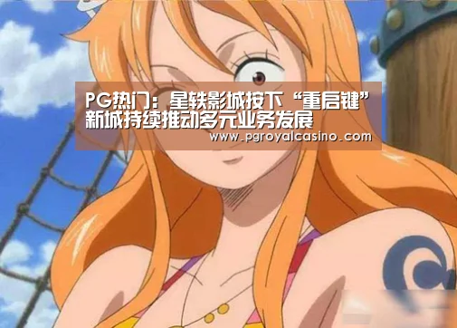 PG热门:星轶影城按下“重启键”新城持续推动多元业务发展(图1) PG老虎机