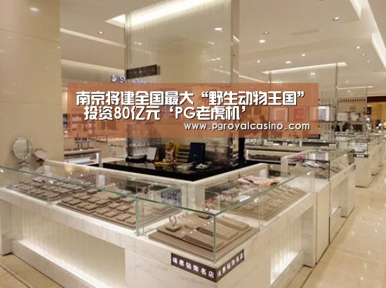 南京将建全国最大“野生动物王国” 投资80亿元‘PG老虎机’(图1) PG官方