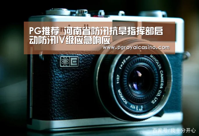 PG推荐_河南省防汛抗旱指挥部启动防汛IV级应急响应(图4) PG老虎机