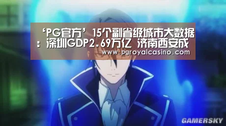 ‘PG官方’15个副省级城市大数据:深圳GDP2.69万亿 济南西安成后备军(图1) PG官方