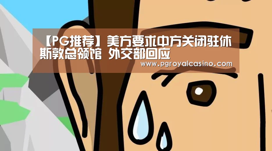 【PG推荐】美方要求中方关闭驻休斯敦总领馆 外交部回应(图2) PG官方